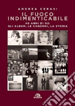 Il fuoco indimenticabile: 40 anni di U2: gli album, le canzoni, la storia. E-book. Formato EPUB ebook