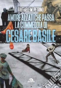 Amore, alzati che passa la cummedia di Cesare Basile. E-book. Formato EPUB ebook di Raffaele M. Petrino