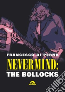 Nevermind: The Bollocks. E-book. Formato EPUB ebook di Francesco Di Perna