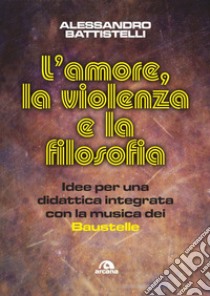 L'amore, la violenza e la filosofia: Idee per una didattica integrata con la musica dei Baustelle. E-book. Formato EPUB ebook di Alessandro Battistelli