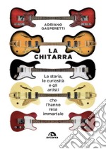 La chitarra: La storia, le curiosità e gli artisti che l’hanno resa immortale. E-book. Formato EPUB