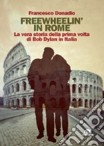 Freewheelin' in Rome: La vera storia della prima volta di Bob Dylan in Italia. E-book. Formato EPUB ebook