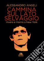 Cammina sul lato selvaggio: Vivere e morire a New York. E-book. Formato EPUB ebook