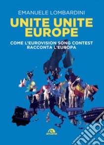 Unite Unite Europe: Come l'Eurovision Song Contest racconta l'europa. E-book. Formato EPUB ebook di Emanuele Lombardini