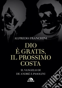 Dio è gratis, il prossimo costa: Il vangelo di De Andrè e Pasolini. E-book. Formato EPUB ebook