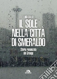 Il sole nella città di smeraldo: Storia romanzata del Grunge. E-book. Formato EPUB ebook