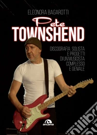 Pete Townshend: Discografia solista e progetti di un musicista complesso e geniale. E-book. Formato EPUB ebook