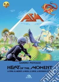 Asia. Heat of the moment: La storia, gli aneddoti, la musica, le liriche, la discografia completa. E-book. Formato EPUB ebook