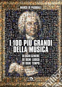 I 100 più grandi della musica: Di ogni genere, di ogni luogo, di ogni tempo. E-book. Formato EPUB ebook