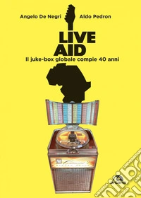 Live Aid: Il juke-box globale compie 40 anni. E-book. Formato EPUB ebook
