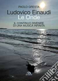 Ludovico Einaudi. Le Onde: Il continuo divenire di una musica infinita. E-book. Formato EPUB ebook