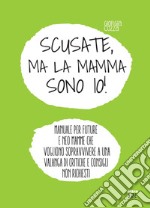 Scusate, ma la mamma sono io!: Manuale per future e neo mamme che voglio sopravvivere a una valanga di critiche e consigli non richiesti. E-book. Formato EPUB ebook