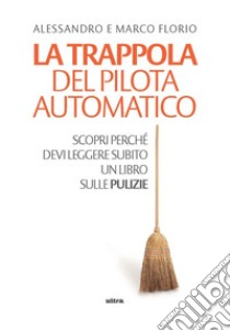 La trappola del pilota automatico: Scopri perché devi leggere subito un libro sulle pulizie. E-book. Formato EPUB ebook di Alessandro Florio