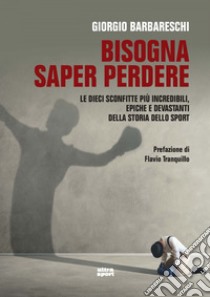 Bisogna saper perdere: Le dieci più incredibili, epiche e devastanti sconfitte nella storia dello sport. E-book. Formato EPUB ebook di Giorgio Barbareschi