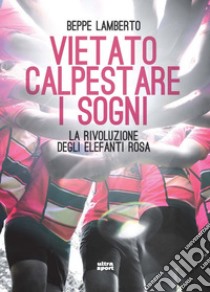 Vietato calpestare i sogni: La rivoluzione degli elefanti rosa. E-book. Formato EPUB ebook di Beppe Lamberto