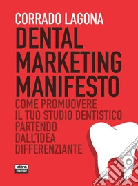Dental marketing manifesto: Come promuovere il tuo studio dentistico partendo dall'idea differenziante. E-book. Formato EPUB ebook