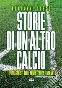 Storie di un altro calcio: 11 Protagonisti degli anni Ottanta e Novanta. E-book. Formato EPUB ebook di Giovanni Fusco