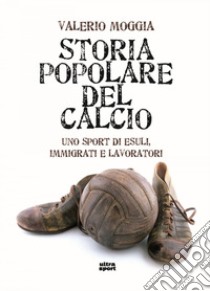 Storia popolare del calcio: Uno sport di esuli, immigrati e lavoratori. E-book. Formato EPUB ebook di Valerio Moggia