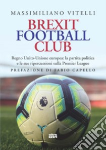 Brexit Football Club: Regno Unito-Unione europea: la partita politica e le sue ripercussioni sulla Premier League. E-book. Formato EPUB ebook di Massimiliano Vitelli