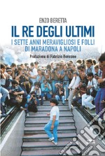 Il re degli ultimi: I sette anni meravigliosi e folli di Maradona a Napoli. E-book. Formato EPUB ebook