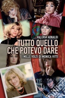 Tutto quello che potevo dare: I mille volti di Monica Vitti. E-book. Formato EPUB ebook di Valeria Arnaldi