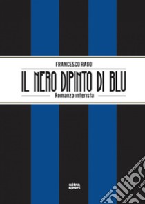Il nero dipinto di blu: Romanzo interista. E-book. Formato EPUB ebook di Francesco Rago