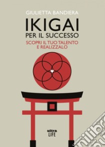 Ikigai per il successo: Scopri il tuo talento e realizzalo. E-book. Formato EPUB ebook di Giulietta Bandiera