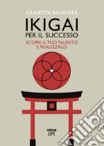 Ikigai per il successo: Scopri il tuo talento e realizzalo. E-book. Formato EPUB ebook