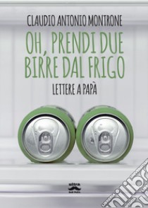 Oh, prendi due birre dal frigo. E-book. Formato EPUB ebook di Claudio Antonio Montrone