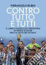 Contro tutto e tutti: Il lungo viaggio dell'Argentina di Messi e Scaloni fino al tetto del mondo. E-book. Formato EPUB ebook