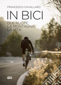In bici: Due ruote, la montagna, la vita. E-book. Formato EPUB ebook di Francesco Cavallaro