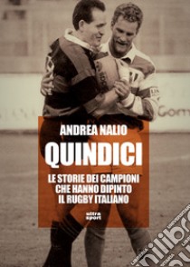 Quindici: Le storie dei campioni che hanno dipinto il rugby italiano. E-book. Formato EPUB ebook di Andrea Nalio