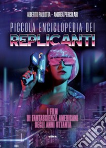 Piccola enciclopedia dei replicanti: I film di fantascienza americani degli anni ottanta. E-book. Formato EPUB ebook di Alberto Pallotta