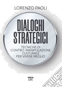 Dialoghi strategici: Tecniche di contro-manipolazione culturale per vivere meglio. E-book. Formato EPUB ebook di Lorenzo Paoli