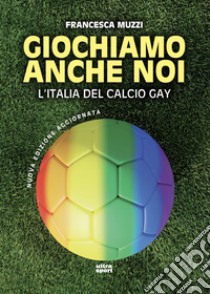 Giochiamo anche noi N.E.: l'Italia del calcio gay. E-book. Formato EPUB ebook di Francesca Muzzi