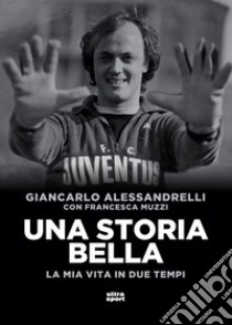 Una storia bella: La mia vita in due tempi. E-book. Formato EPUB ebook di Giancarlo Alessandrelli