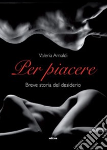 Per piacere: Breve storia del desiderio. E-book. Formato EPUB ebook di Valeria Arnaldi