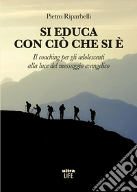 Si educa con ciò che si è: Il coaching per gli adolescenti alla luce del messaggio evangelico. E-book. Formato EPUB ebook