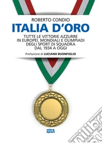 Italia d'oro: Tutte le vittorie azzurre in europei, mondiali e olimpiadi degli sport di squadra dal 1934 a oggi. E-book. Formato EPUB ebook