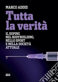 Tutta la verità: Il doping nel bodybuilding, nello sport e nella società attuale. E-book. Formato EPUB ebook