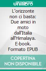 L'orizzonte non ci basta: Due amici in moto dall'Italia all'Himalaya. E-book. Formato EPUB ebook