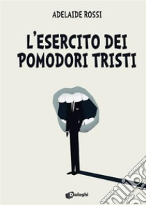 L'esercito dei pomodori tristi. E-book. Formato EPUB ebook di Adelaide Rossi