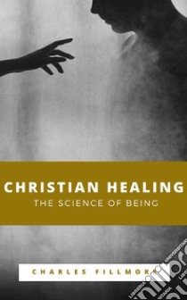 Christian Healing, The Science of Being. E-book. Formato EPUB ebook di Charles Fillmore