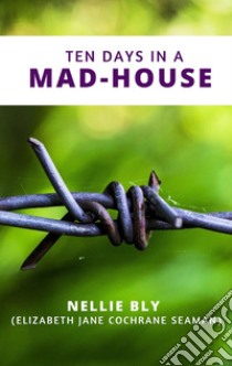 Ten Days in a Mad-House. E-book. Formato EPUB ebook di Nellie Bly