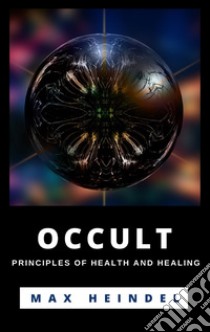 Occult Principles Of Health And Healing. E-book. Formato EPUB ebook di Max Heindel