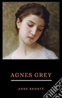 Agnes Grey. E-book. Formato EPUB ebook di Anne Bronte