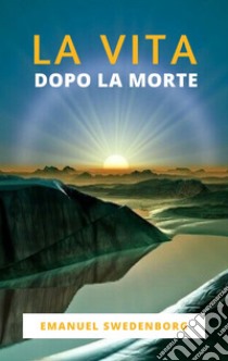 La Vita Dopo La Morte. E-book. Formato EPUB ebook di Emanuel Swedenborg