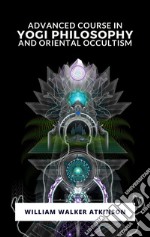 Advanced Course in Yogi Philosophy and Oriental Occultism. E-book. Formato EPUB ebook