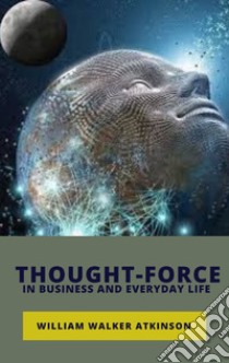 Thought-Force in Business and Everyday Life. E-book. Formato EPUB ebook di William Walker