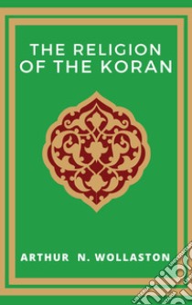 The religion of the Koran ebook di Arthur N. Wollaston